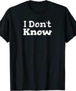 I Don't Know Sarcastic Saying Tee Shirt