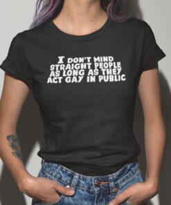 I Don’t Mind Straight People As Long As They Act Gay In Public Tee Shirt
