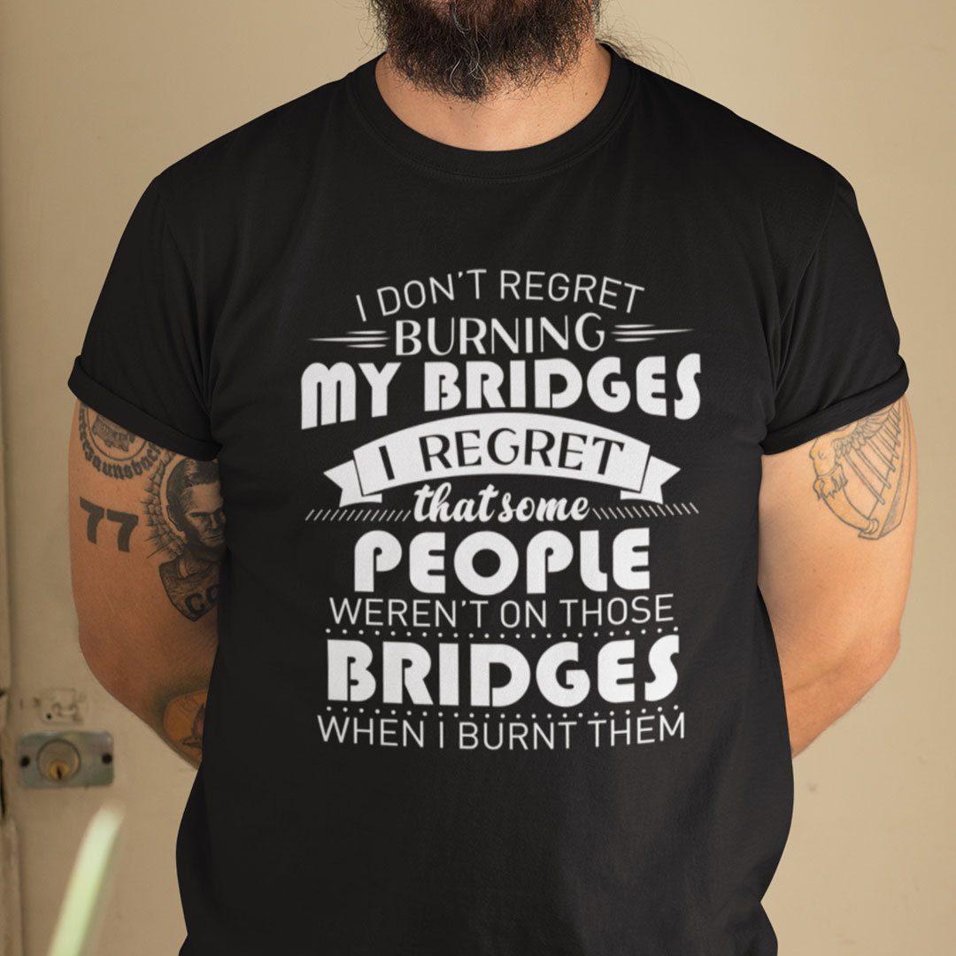 I Don’t Regret Burning My Bridges Tee Shirt I Don’t Regret Burning My Bridges Tee Shirt