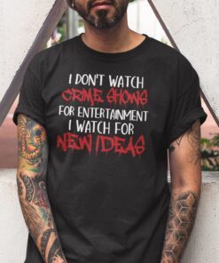 I Don’t Watch Crime Show For Entertainment I Watch For New Ideas Tee Shirt