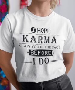 I Hope Karma Slaps You In The Face Before I Do Tee Shirt