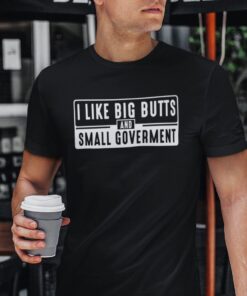 I Like Big Butts And Small Government Tee Shirt