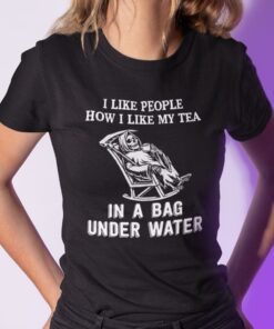 I Like People How I Like My Tea In A Bag Under Water Reaper Tee Shirt
