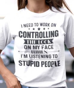 I Need To Work On Controlling The Look On My Face Shirt