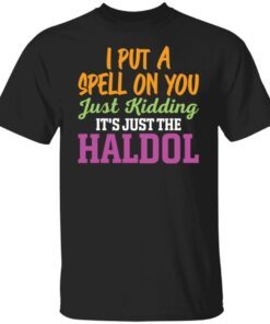 I Put A Spell On You Just Kidding It Just The Haldol Tee shirt