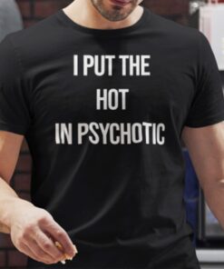 I Put The Hot In Psychotic Tee Shirt