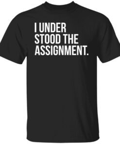 I Understood The The Assignment Tee shirt