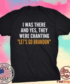 I Was There And Yes They Were Chanting Let's Go Brandon Tee Shirt