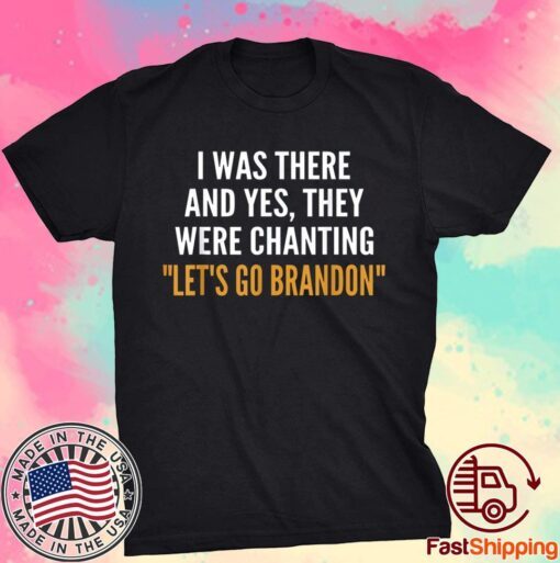 I Was There And Yes They Were Chanting Let's Go Brandon Tee Shirt