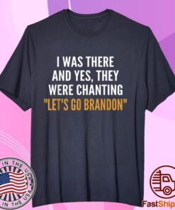 I Was There And Yes They Were Chanting Let's Go Brandon Tee Shirt