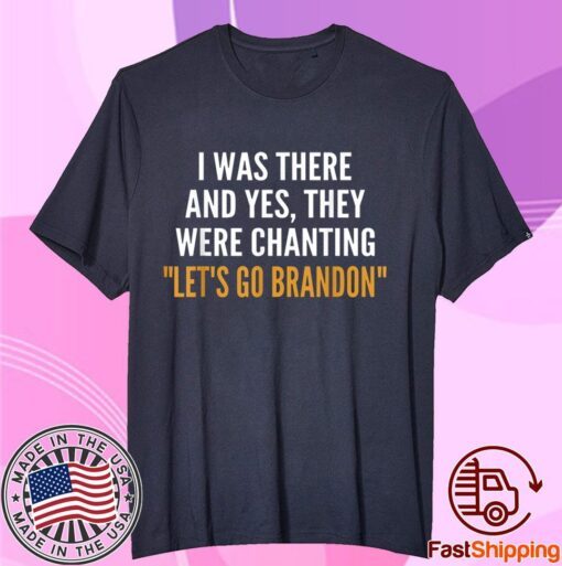 I Was There And Yes They Were Chanting Let's Go Brandon Tee Shirt