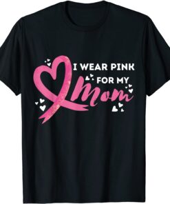 I Weaer Pink For My Mom Breast Cancer Awareness Tee Shirt