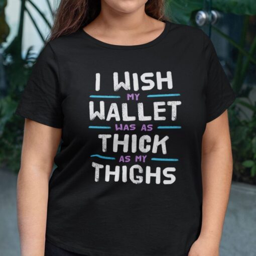 I Wish My Wallet Was As Thick As My Thighs Tee Shirt