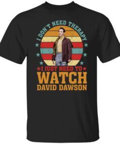 I Don’t Need Therapy I Just Need To Watch David Dawson shirt