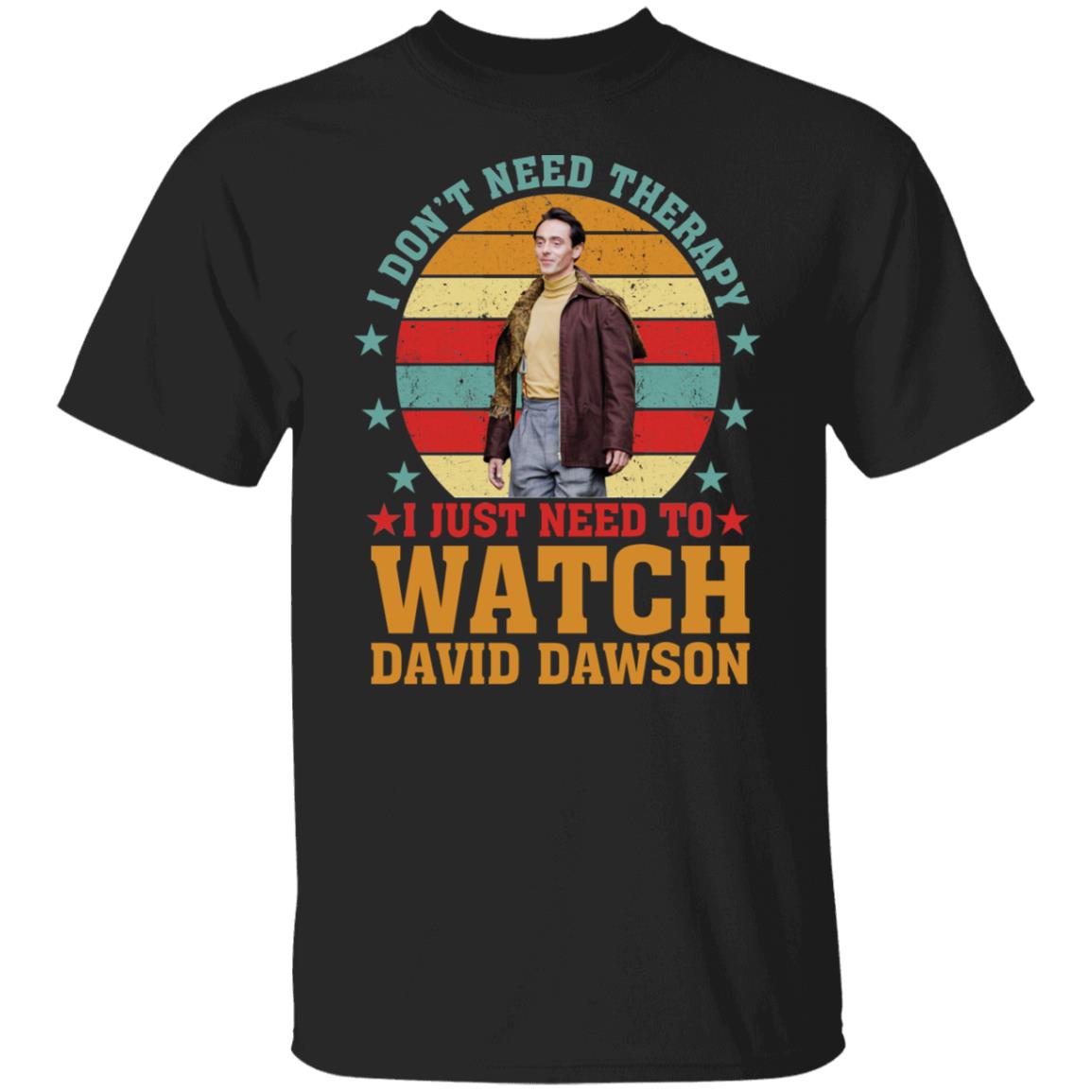 I Don’t Need Therapy I Just Need To Watch David Dawson shirt I Don’t Need Therapy I Just Need To Watch David Dawson shirt