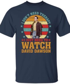 I Don’t Need Therapy I Just Need To Watch David Dawson shirt