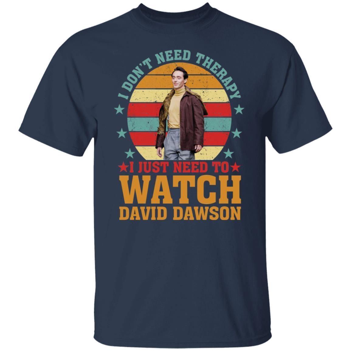 I Don’t Need Therapy I Just Need To Watch David Dawson shirt I Don’t Need Therapy I Just Need To Watch David Dawson shirt