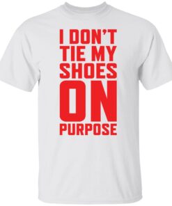 I Don’t Tie My Shoes On Purpose Tee shirt