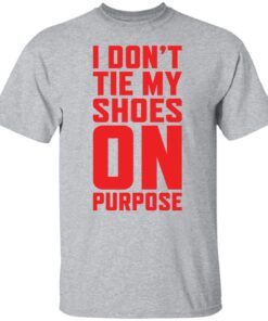 I Don’t Tie My Shoes On Purpose Tee shirt