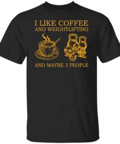 I Like Coffee And Weightlifting And Maybe 3 People Tee shirt
