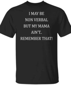 I May Be Non Verbal But My Mama Ain’t Remember That Tee Shirt