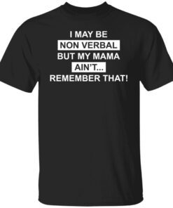 I May Be Non Verbal But My Mama Ain’t Remember That Tee shirt