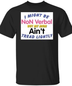 I Might Be Non Verbal But My Mom Ani’t Tread Lightly Tee shirt