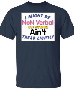 I Might Be Non Verbal But My Mom Ani’t Tread Lightly Tee shirt