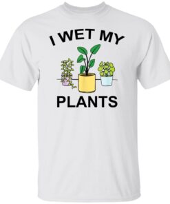 I Wet My Plants Tee shirt