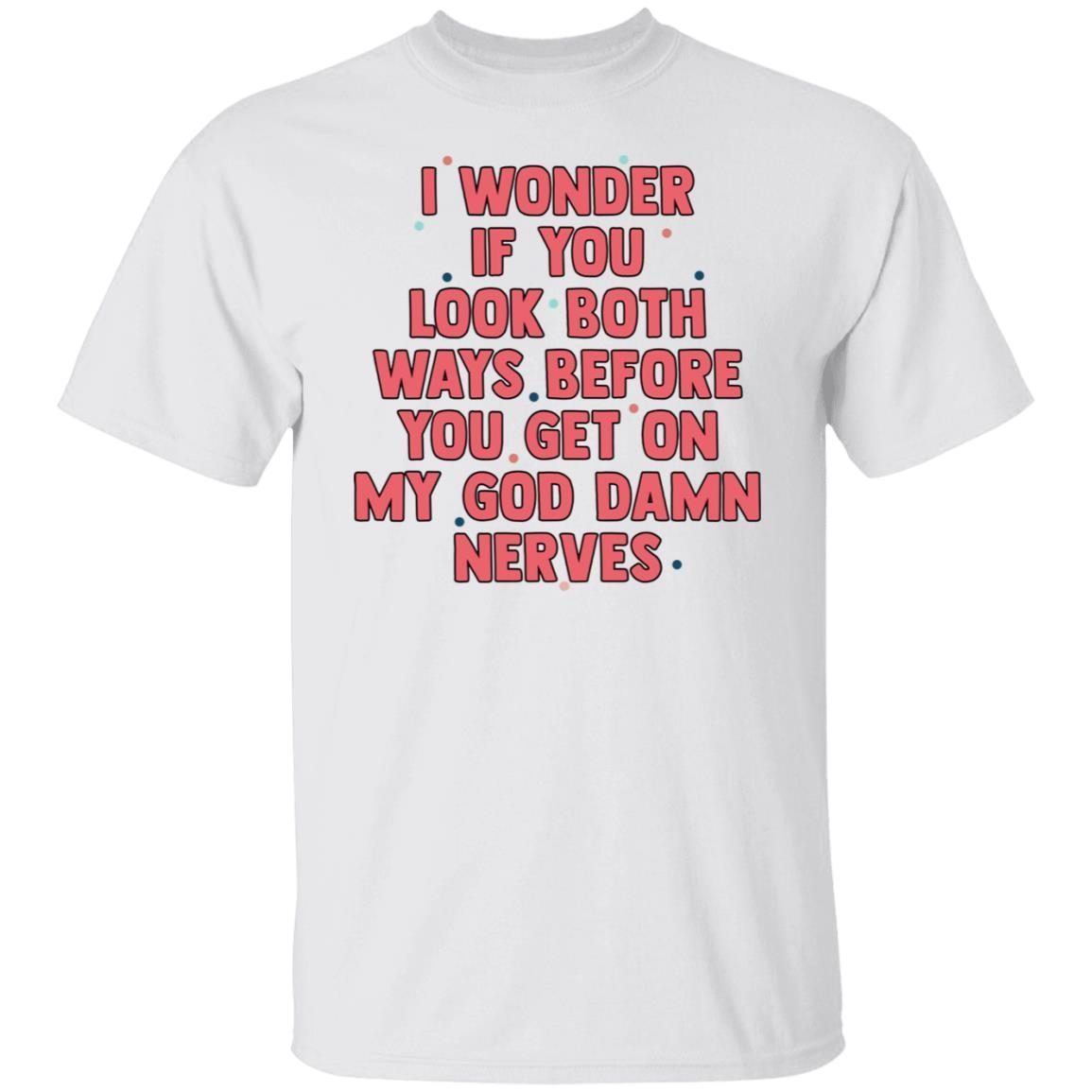 I Wonder If You Look Both Ways Before You Get On Tee shirt I Wonder If You Look Both Ways Before You Get On Tee shirt