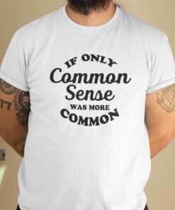 If Only Common Sense Was More Common Tee Shirt