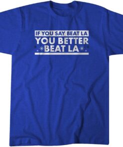 If You Say Beat LA, You Better Beat LA Tee Shirt