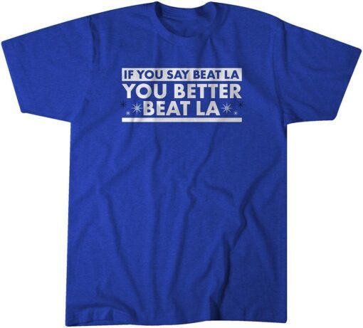 If You Say Beat LA, You Better Beat LA Tee Shirt