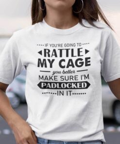 If You’re Going To Rattle My Cage Make Sure I’m Padlocked Tee Shirt