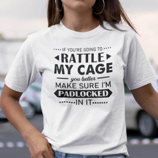 If You’re Going To Rattle My Cage Make Sure I’m Padlocked Tee Shirt