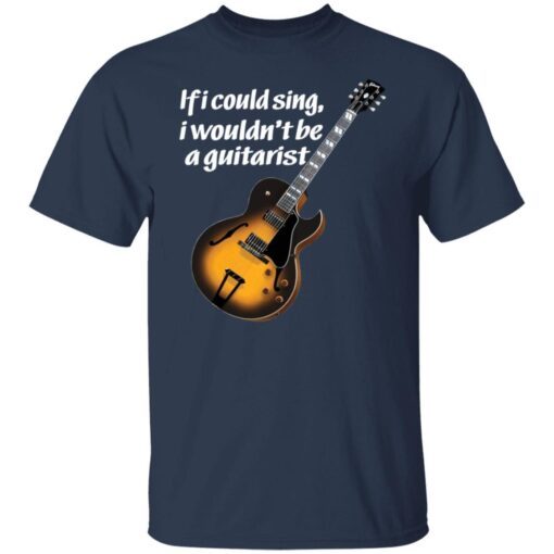 If I Could Sing I Wouldn’t Be A Guitarist Tee shirt
