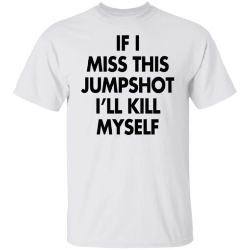 If I Miss This Jumpshot I’ll Kill Myself Tee shirt