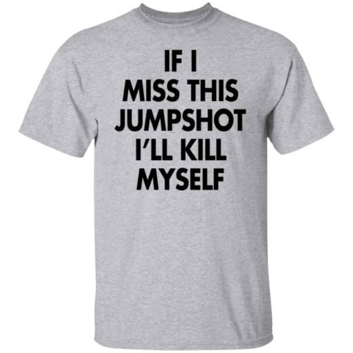 If I Miss This Jumpshot I’ll Kill Myself Tee shirt