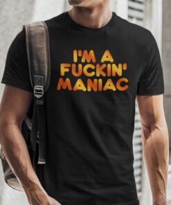 I’m A Fucking Maniac Tee Shirt