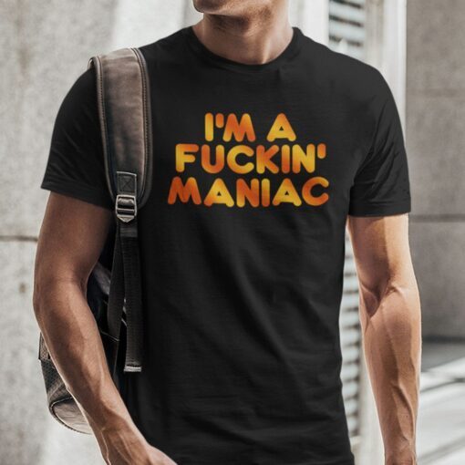 I’m A Fucking Maniac Tee Shirt