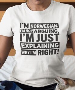 I’m Norwegian I’m Not Arguing I’m Explaining Why I’m Right Tee Shirt