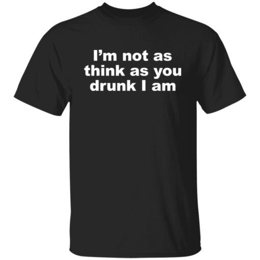 I’m Not As Think As You Drunk I Am Tee shirt