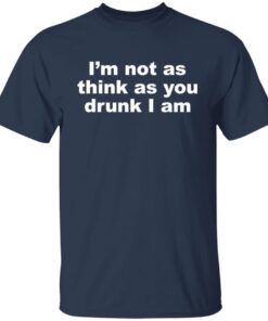 I’m Not As Think As You Drunk I Am Tee shirt