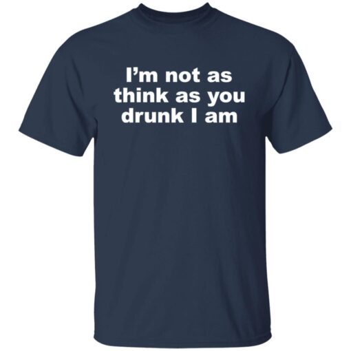 I’m Not As Think As You Drunk I Am Tee shirt