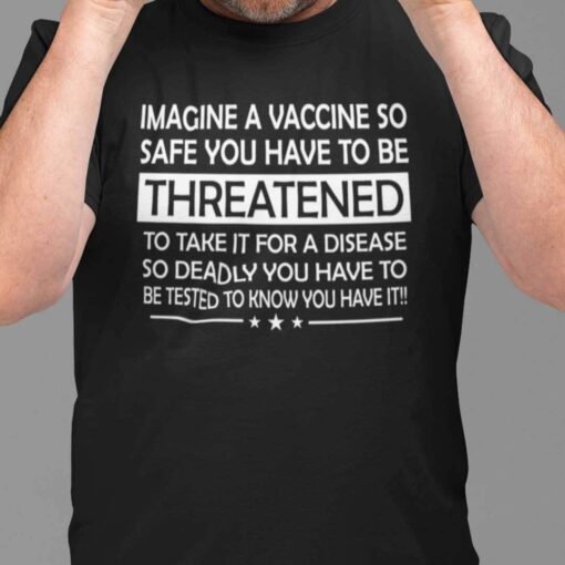 Imagine A Vaccine So Safe You Have To Be Threatened To Take It Tee Shirt