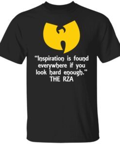 Inspiration Is Found Everywhere If You Look Hard Enough The Rza Tee shirt