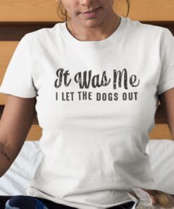 It Was Me I Let The Dogs Out Tee Shirt