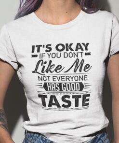 It’s Okay If You Don’t Like Me Not Everyone Has Good Taste Tee Shirt