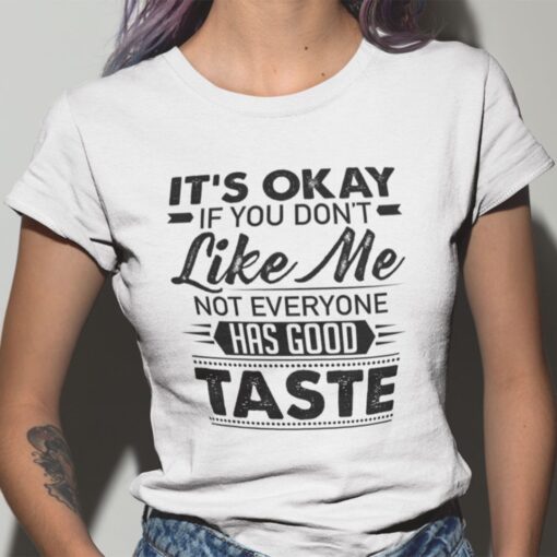 It’s Okay If You Don’t Like Me Not Everyone Has Good Taste Tee Shirt