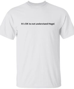 It’s Ok To Not Understand Hegel Tee shirt